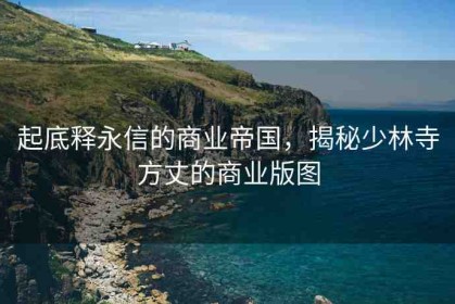 起底釋永信的商業(yè)帝國(guó)，揭秘少林寺方丈的商業(yè)版圖